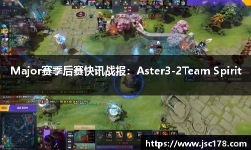 Major赛季后赛快讯战报：Aster3-2Team Spirit