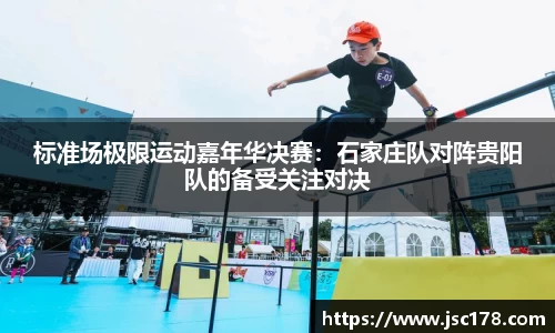 标准场极限运动嘉年华决赛：石家庄队对阵贵阳队的备受关注对决