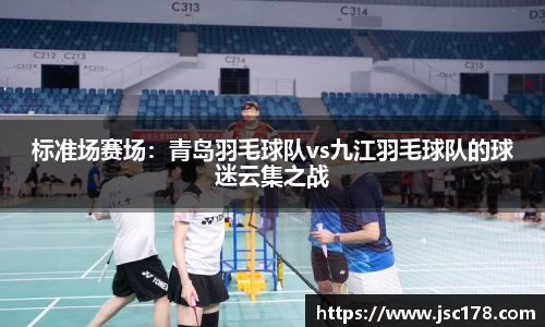 标准场赛场：青岛羽毛球队vs九江羽毛球队的球迷云集之战