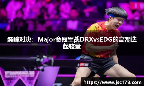巅峰对决：Major赛冠军战DRXvsEDG的高潮迭起较量