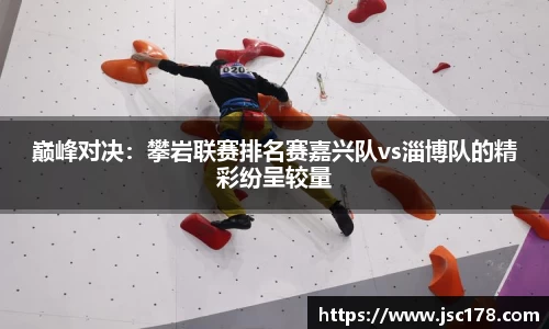 巅峰对决：攀岩联赛排名赛嘉兴队vs淄博队的精彩纷呈较量