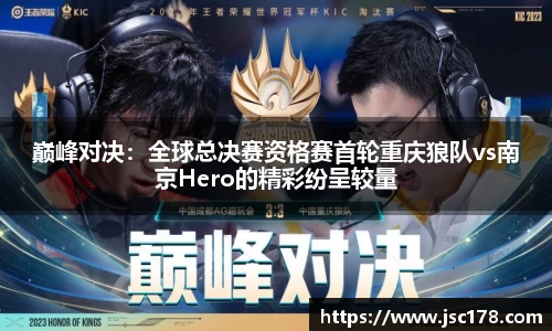 巅峰对决：全球总决赛资格赛首轮重庆狼队vs南京Hero的精彩纷呈较量