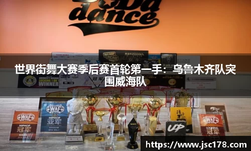 世界街舞大赛季后赛首轮第一手：乌鲁木齐队突围威海队