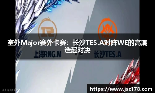 室外Major赛外卡赛：长沙TES.A对阵WE的高潮迭起对决