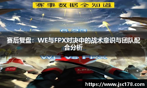 赛后复盘：WE与FPX对决中的战术意识与团队配合分析