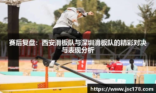 赛后复盘：西安滑板队与深圳滑板队的精彩对决与表现分析