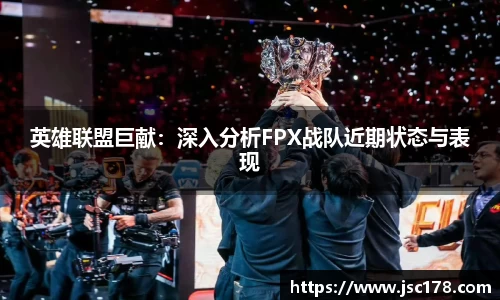 英雄联盟巨献：深入分析FPX战队近期状态与表现