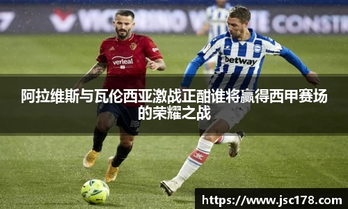 阿拉维斯与瓦伦西亚激战正酣谁将赢得西甲赛场的荣耀之战