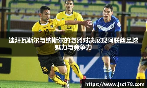 迪拜瓦斯尔与纳斯尔的激烈对决展现阿联酋足球魅力与竞争力